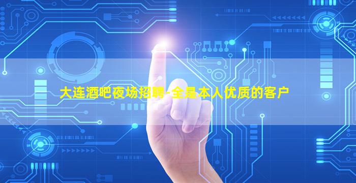 大连酒吧夜场招聘-全是本人优质的客户
